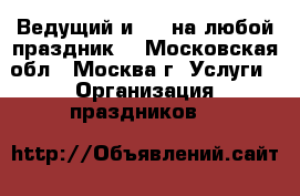 Ведущий и dj  на любой праздник. - Московская обл., Москва г. Услуги » Организация праздников   